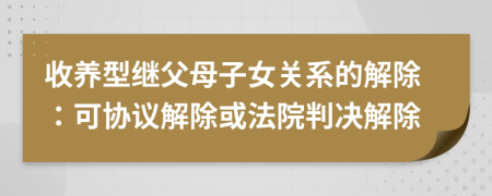 收养型继父母子女关系的解除：可协议解除或法院判决解除