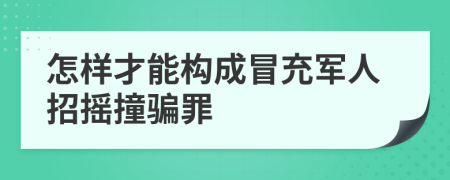 怎样才能构成冒充军人招摇撞骗罪