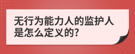 无行为能力人的监护人是怎么定义的?