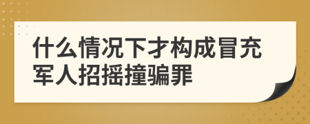 什么情况下才构成冒充军人招摇撞骗罪