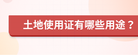 土地使用证有哪些用途？