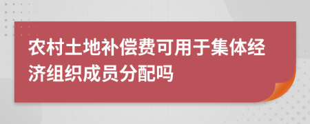 农村土地补偿费可用于集体经济组织成员分配吗