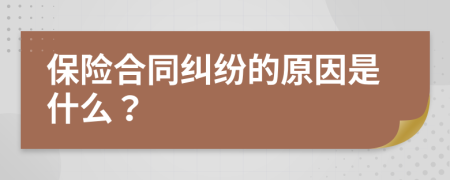 保险合同纠纷的原因是什么？