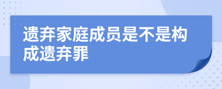 遗弃家庭成员是不是构成遗弃罪