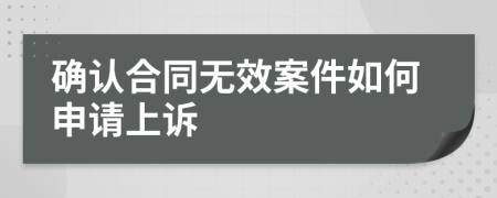 确认合同无效案件如何申请上诉