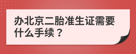 办北京二胎准生证需要什么手续？