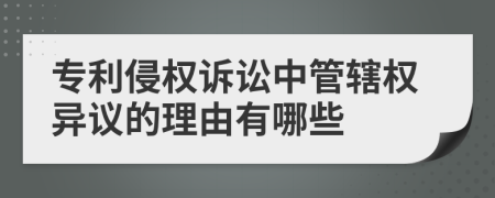 专利侵权诉讼中管辖权异议的理由有哪些