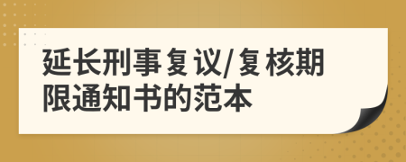 延长刑事复议/复核期限通知书的范本