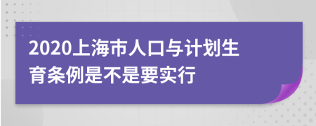 2020上海市人口与计划生育条例是不是要实行