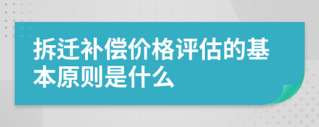 拆迁补偿价格评估的基本原则是什么