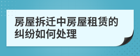 房屋拆迁中房屋租赁的纠纷如何处理