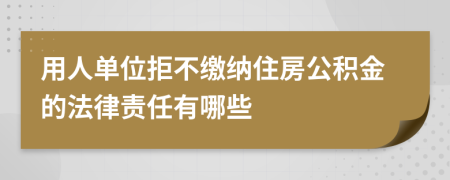 用人单位拒不缴纳住房公积金的法律责任有哪些