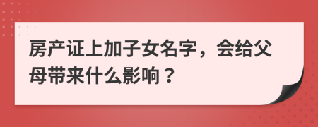 房产证上加子女名字，会给父母带来什么影响？