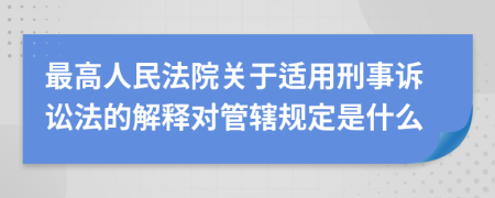 最高人民法院关于适用刑事诉讼法的解释对管辖规定是什么