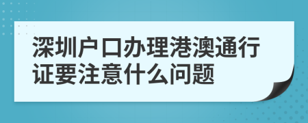 深圳户口办理港澳通行证要注意什么问题