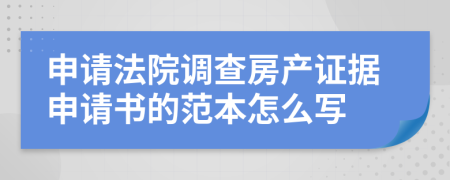 申请法院调查房产证据申请书的范本怎么写