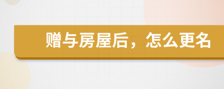 赠与房屋后，怎么更名