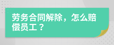 劳务合同解除，怎么赔偿员工？