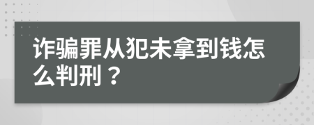 诈骗罪从犯未拿到钱怎么判刑？