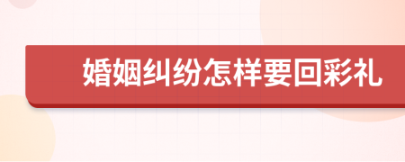 婚姻纠纷怎样要回彩礼