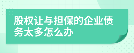 股权让与担保的企业债务太多怎么办