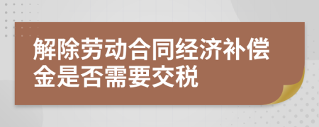 解除劳动合同经济补偿金是否需要交税