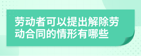 劳动者可以提出解除劳动合同的情形有哪些