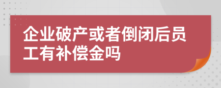 企业破产或者倒闭后员工有补偿金吗