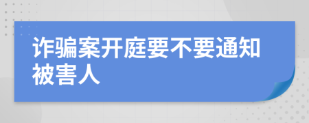 诈骗案开庭要不要通知被害人