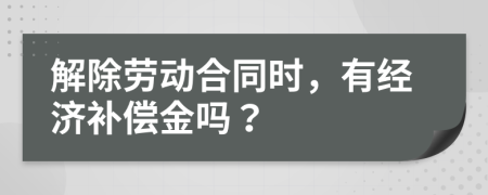 解除劳动合同时，有经济补偿金吗？