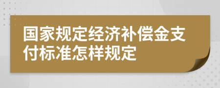 国家规定经济补偿金支付标准怎样规定