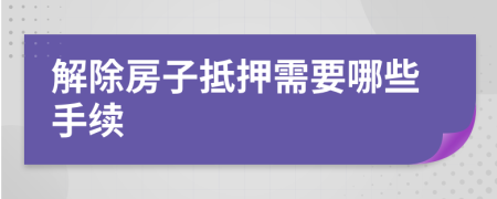 解除房子抵押需要哪些手续