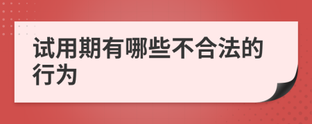 试用期有哪些不合法的行为