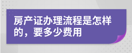 房产证办理流程是怎样的，要多少费用