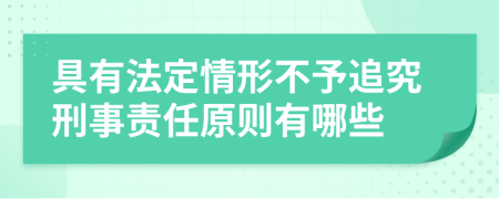 具有法定情形不予追究刑事责任原则有哪些