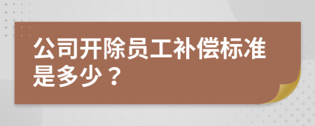 公司开除员工补偿标准是多少？