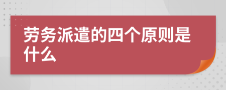 劳务派遣的四个原则是什么