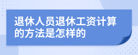 退休人员退休工资计算的方法是怎样的