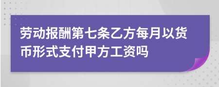 劳动报酬第七条乙方每月以货币形式支付甲方工资吗