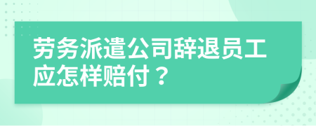 劳务派遣公司辞退员工应怎样赔付？