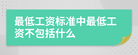 最低工资标准中最低工资不包括什么