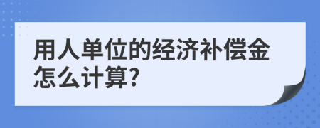 用人单位的经济补偿金怎么计算?