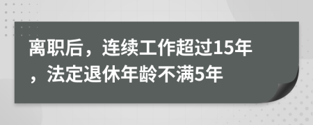 离职后,连续工作超过15年,法定退休年龄不满5年