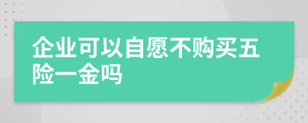 企业可以自愿不购买五险一金吗