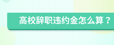 高校辞职违约金怎么算？