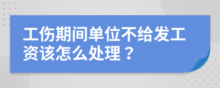 工伤期间单位不给发工资该怎么处理？