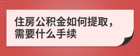 住房公积金如何提取，需要什么手续