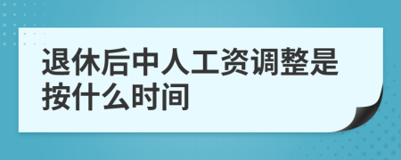 退休后中人工资调整是按什么时间