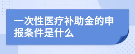 一次性医疗补助金的申报条件是什么