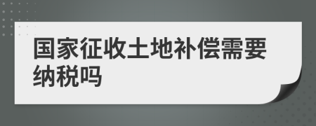 国家征收土地补偿需要纳税吗